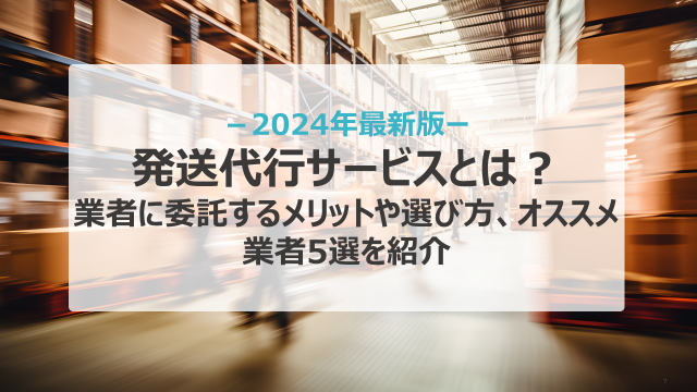 発送代行サービスとは？業者に委託するメリットや選び方、オススメ業者5選を紹介