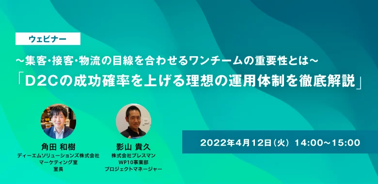 ～集客・接客・物流の目線を合わせるワンチームの重要性とは～「D2Cの成功確率を上げる理想の運用体制を徹底解説」ウェビナー